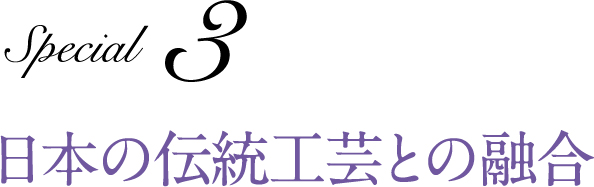 Special 3 日本の伝統工芸との融合